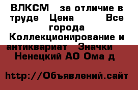 1.1) ВЛКСМ - за отличие в труде › Цена ­ 590 - Все города Коллекционирование и антиквариат » Значки   . Ненецкий АО,Ома д.
